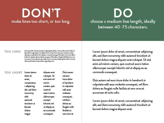 Don't make lines too short, or too long. Choose a medium line length, ideally between 40-75 characters.